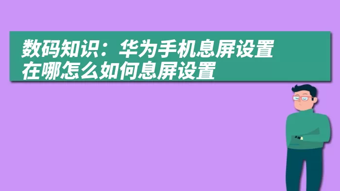 数码知识：华为手机息屏设置在哪怎么如何息屏设置