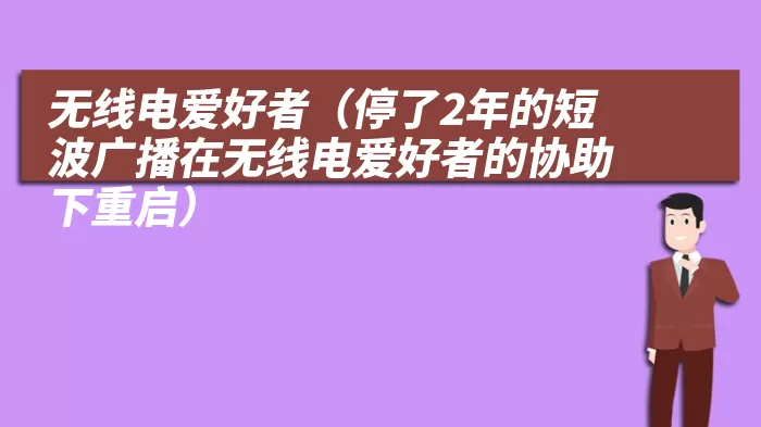 无线电爱好者（停了2年的短波广播在无线电爱好者的协助下重启）