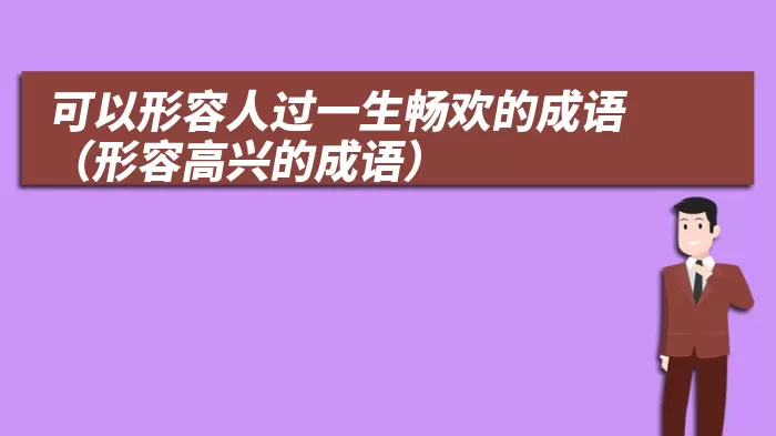 可以形容人过一生畅欢的成语（形容高兴的成语）