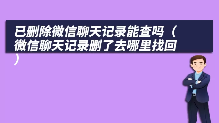 已删除微信聊天记录能查吗（微信聊天记录删了去哪里找回）