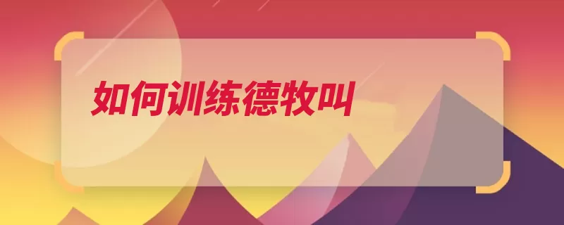 如何训练德牧叫（犬吠训导训练口令）