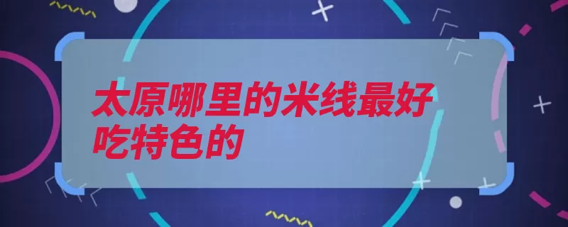 太原哪里的米线最好吃特色的（太原市米线地址过）