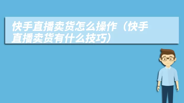 快手直播卖货怎么操作（快手直播卖货有什么技巧）