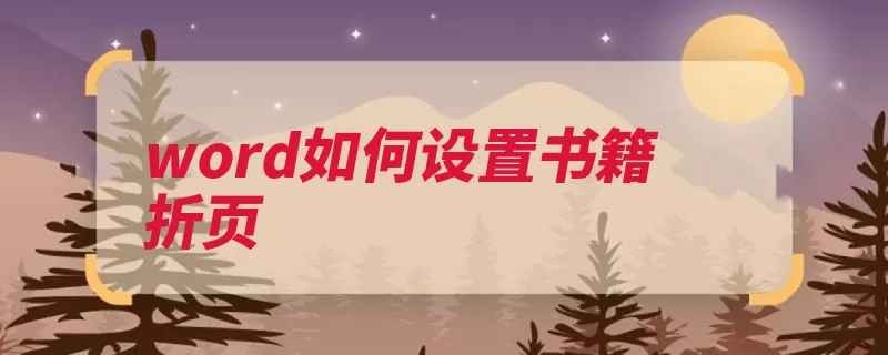 word如何设置书籍折页（页面设置折页装订）