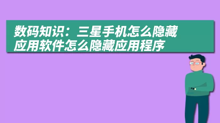 数码知识：三星手机怎么隐藏应用软件怎么隐藏应用程序