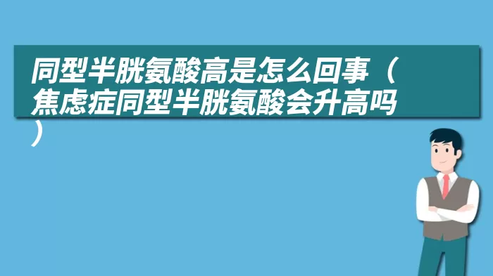 同型半胱氨酸高是怎么回事(焦虑症同型半胱氨酸会升高吗)