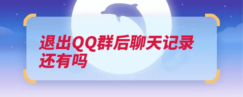 退出QQ群后聊天记录还有吗（聊天记录退出还在）