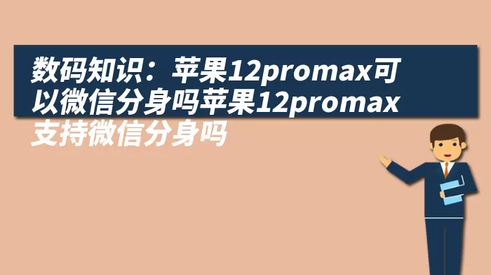 数码知识：苹果12promax可以微信分身吗苹果12promax支持微信分身吗