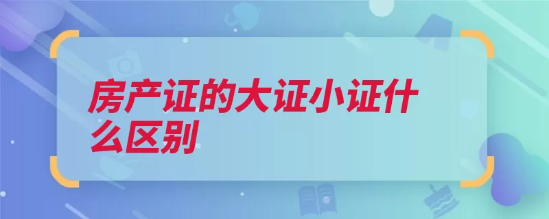 房产证的大证小证什么区别（房产证开发商套数）