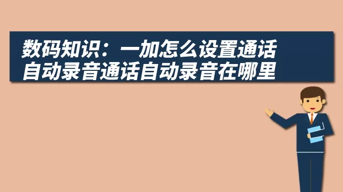 数码知识：一加怎么设置通话自动录音通话自动录音在哪里