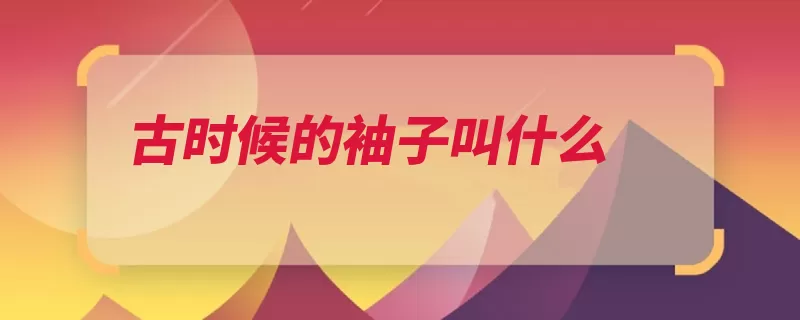 古时候的袖子叫什么（袖子古代又称拂袖）