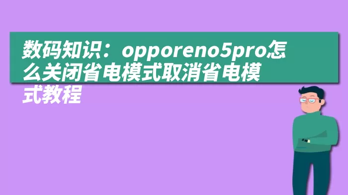 数码知识：opporeno5pro怎么关闭省电模式取消省电模式教程