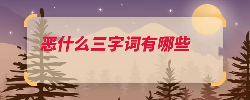恶什么三字词有哪些（力量为非作歹凶恶）