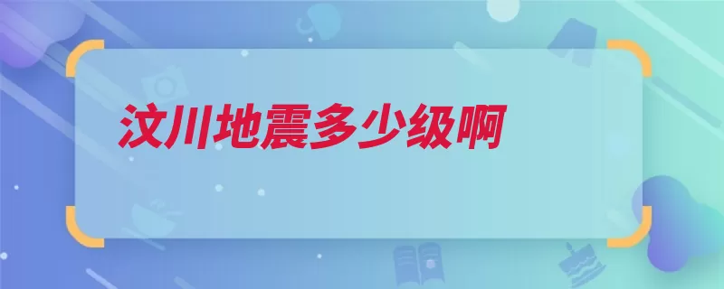 汶川地震多少级啊（地震汶川灾区震级）