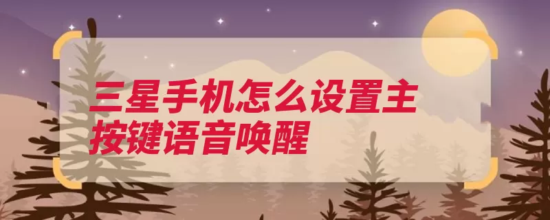 三星手机怎么设置主按键语音唤醒（唤醒重启屏幕若无）