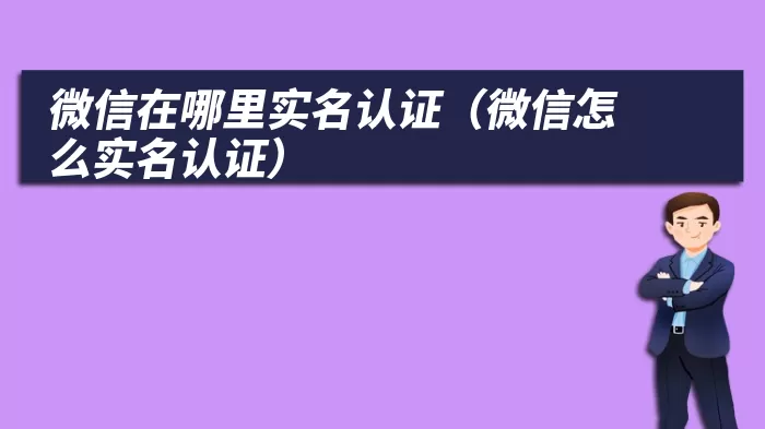 微信在哪里实名认证（微信怎么实名认证）