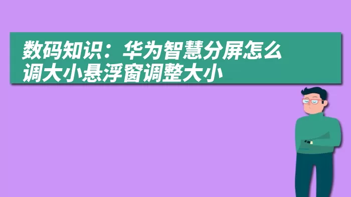 数码知识：华为智慧分屏怎么调大小悬浮窗调整大小