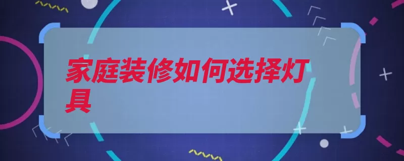 家庭装修如何选择灯具（照明厨房灯具客厅）