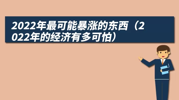 2022年最可能暴涨的东西（2022年的经济有多可怕）