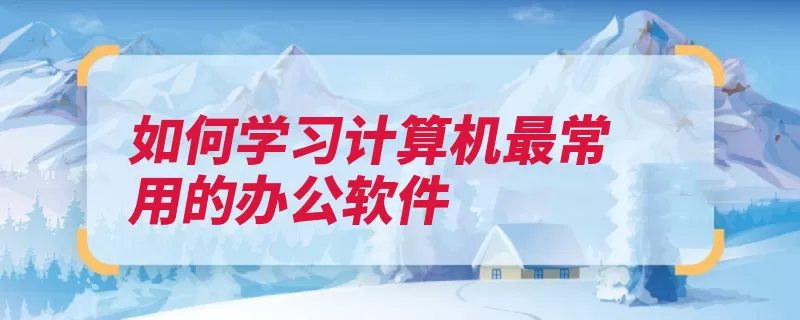 如何学习计算机最常用的办公软件（有什么学习要学办）