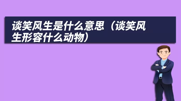 谈笑风生是什么意思（谈笑风生形容什么动物）