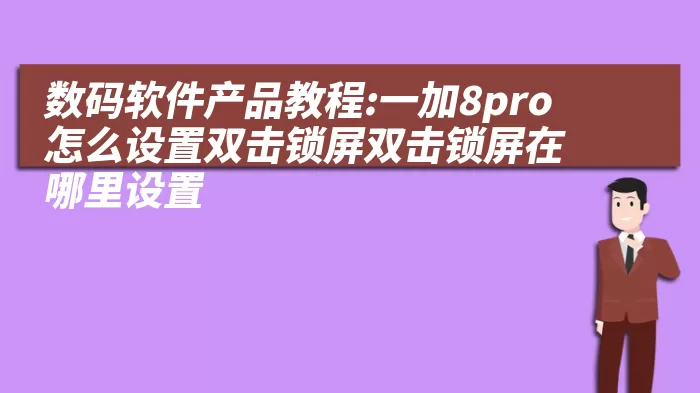 数码软件产品教程:一加8pro怎么设置双击锁屏双击锁屏在哪里设置