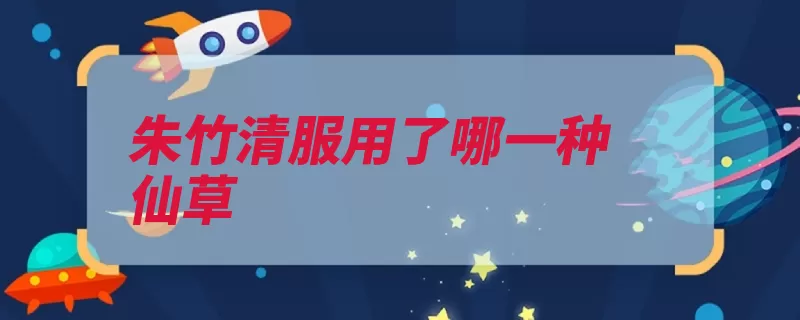 朱竹清服用了哪一种仙草（仙草肌骨武魂水仙）