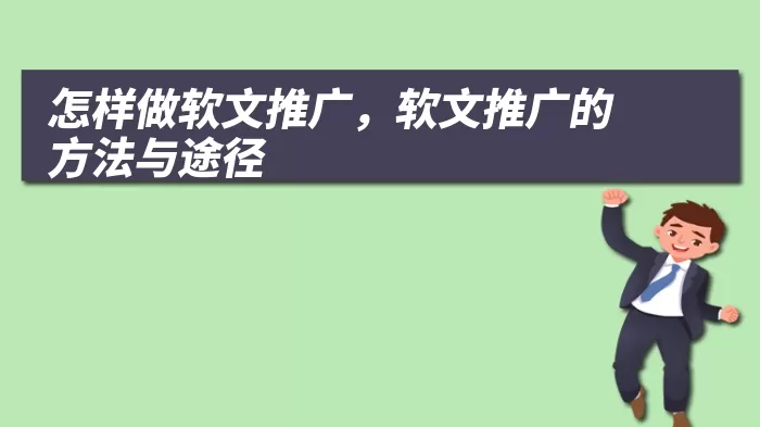 怎样做软文推广，软文推广的方法与途径