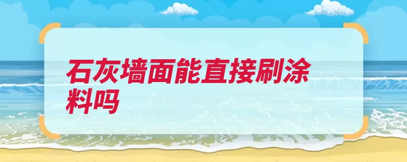 石灰墙面能直接刷涂料吗（碱性腻子石灰底层）