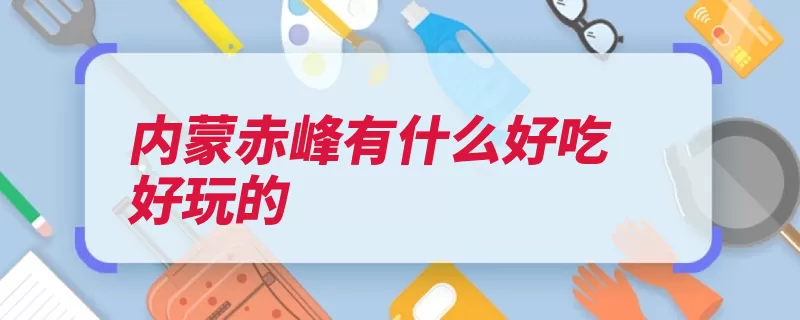 内蒙赤峰有什么好吃好玩的（大兴安岭赤峰市赤）