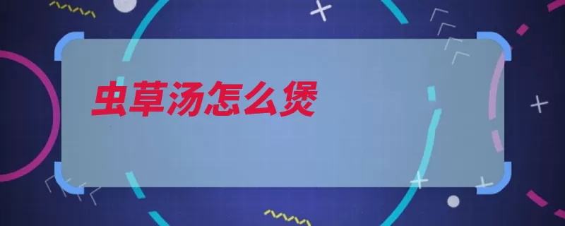 虫草汤怎么煲（洗净冬虫夏草公鸡）