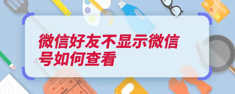 微信好友不显示微信号如何查看（好友查找详细资料）