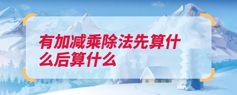 有加减乘除法先算什么后算什么（加法乘法括号加号）