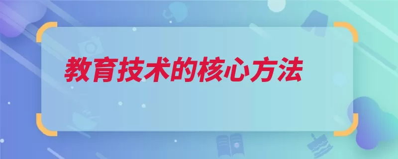 教育技术的核心方法（教育设计过程方法）