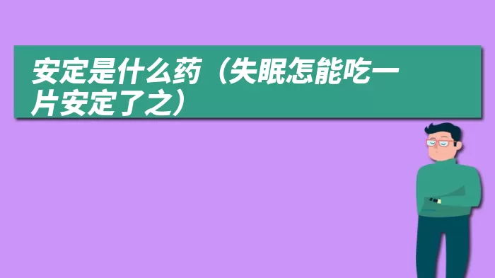 安定是什么药（失眠怎能吃一片安定了之）