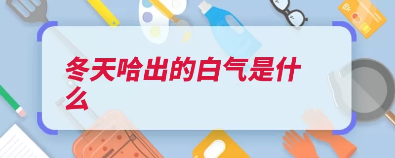 冬天哈出的白气是什么（水蒸气沸点标准大）