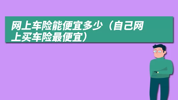 网上车险能便宜多少（自己网上买车险最便宜）