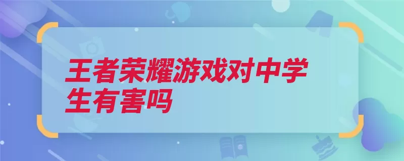 王者荣耀游戏对中学生有害吗（荣耀王者游戏沉迷）