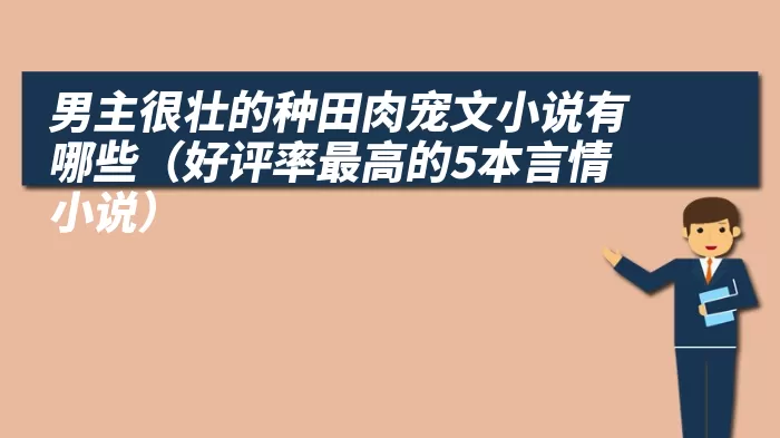 男主很壮的种田肉宠文小说有哪些（好评率最高的5本言情小说）