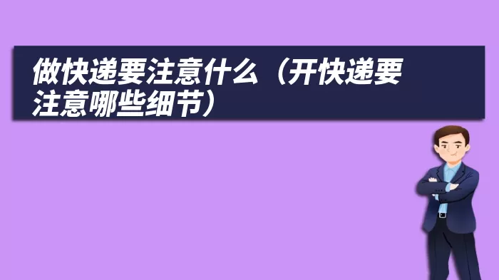 做快递要注意什么（开快递要注意哪些细节）