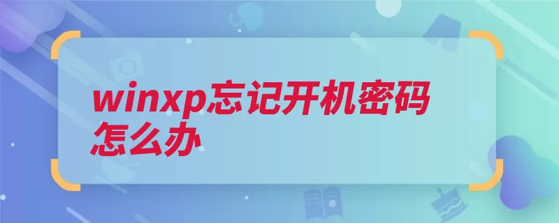 winxp忘记开机密码怎么办（系统电脑垃圾文件）