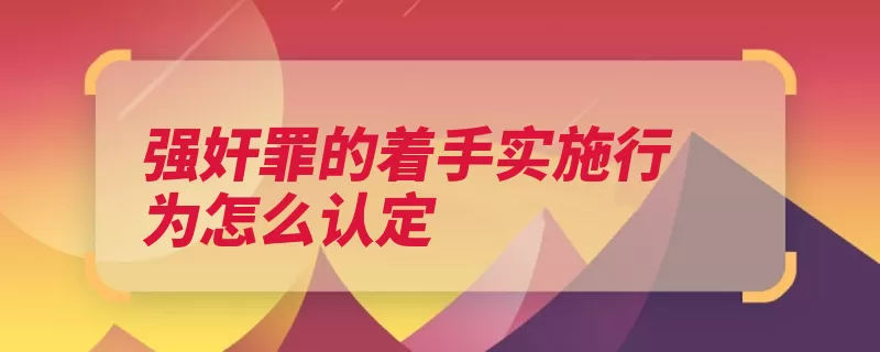 强奸罪的着手实施行为怎么认定（犯罪着手未遂客观）