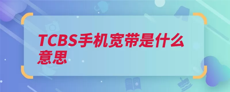 TCBS手机宽带是什么意思（手机费用宽带业务）