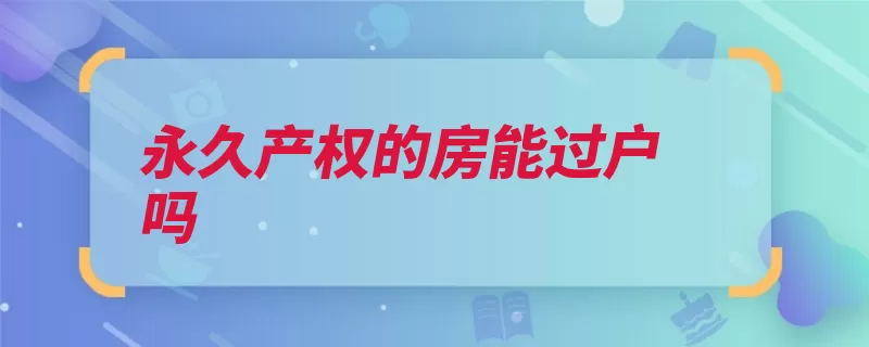 永久产权的房能过户吗（使用权产权合同让）