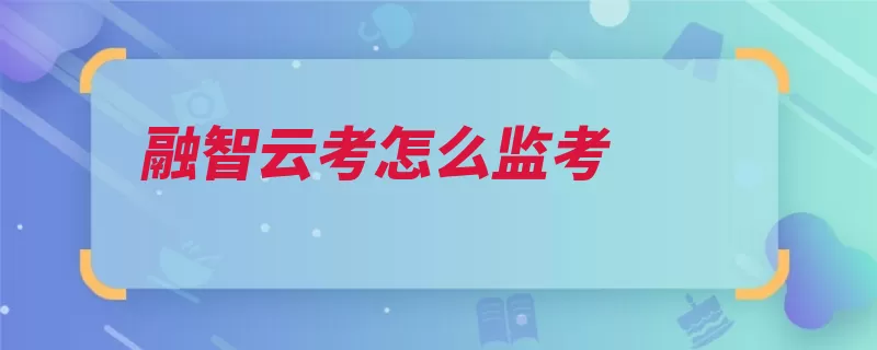 融智云考怎么监考（考试互联网在线设）