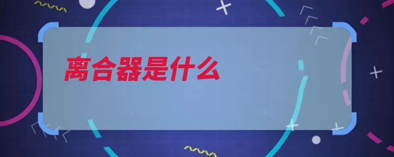 离合器是什么（离合器汽车也能部）