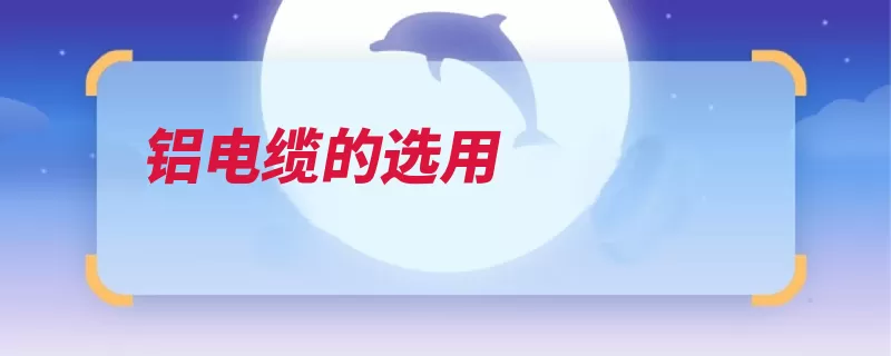铝电缆的选用（端口接线断路器电）
