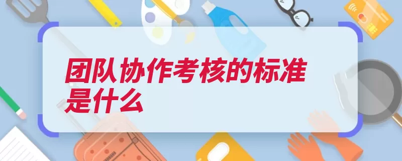 团队协作考核的标准是什么（团队队员信任协调）