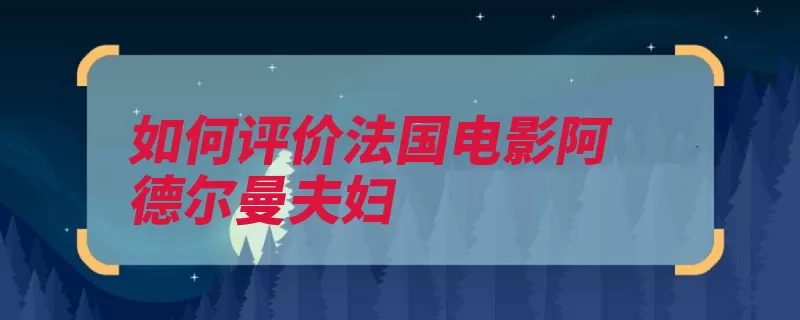 如何评价法国电影阿德尔曼夫妇（都是莎拉阿德浪漫）