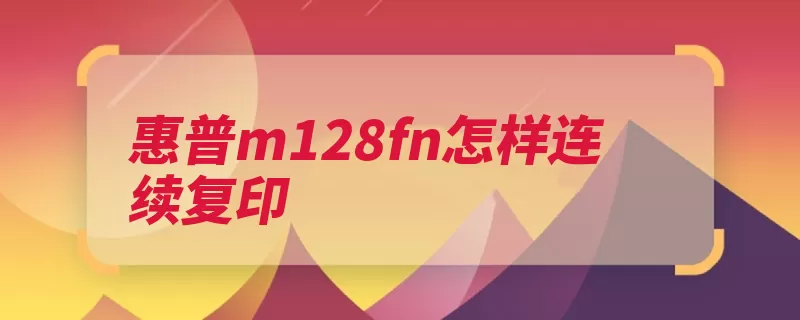 惠普m128fn怎样连续复印（扫描仪复印指示灯）